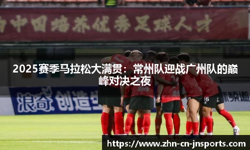 2025赛季马拉松大满贯：常州队迎战广州队的巅峰对决之夜