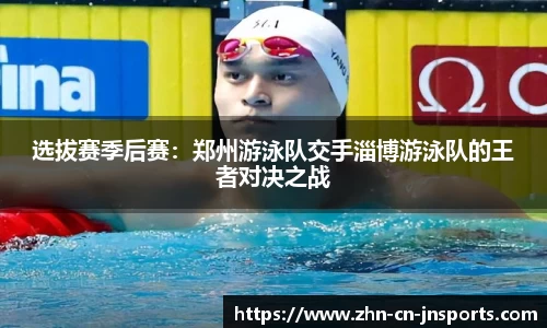 选拔赛季后赛：郑州游泳队交手淄博游泳队的王者对决之战