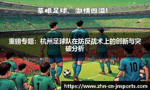 重磅专题：杭州足球队在防反战术上的创新与突破分析