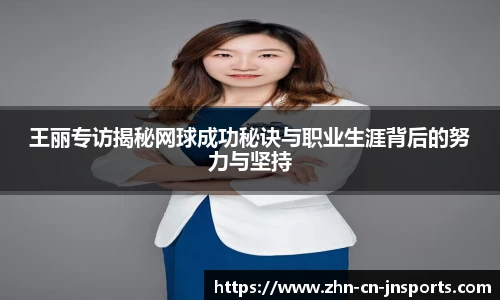 王丽专访揭秘网球成功秘诀与职业生涯背后的努力与坚持
