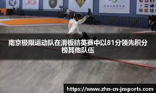 南京极限运动队在滑板精英赛中以81分领先积分榜其他队伍