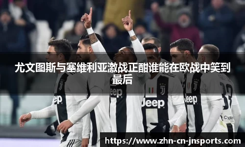 尤文图斯与塞维利亚激战正酣谁能在欧战中笑到最后